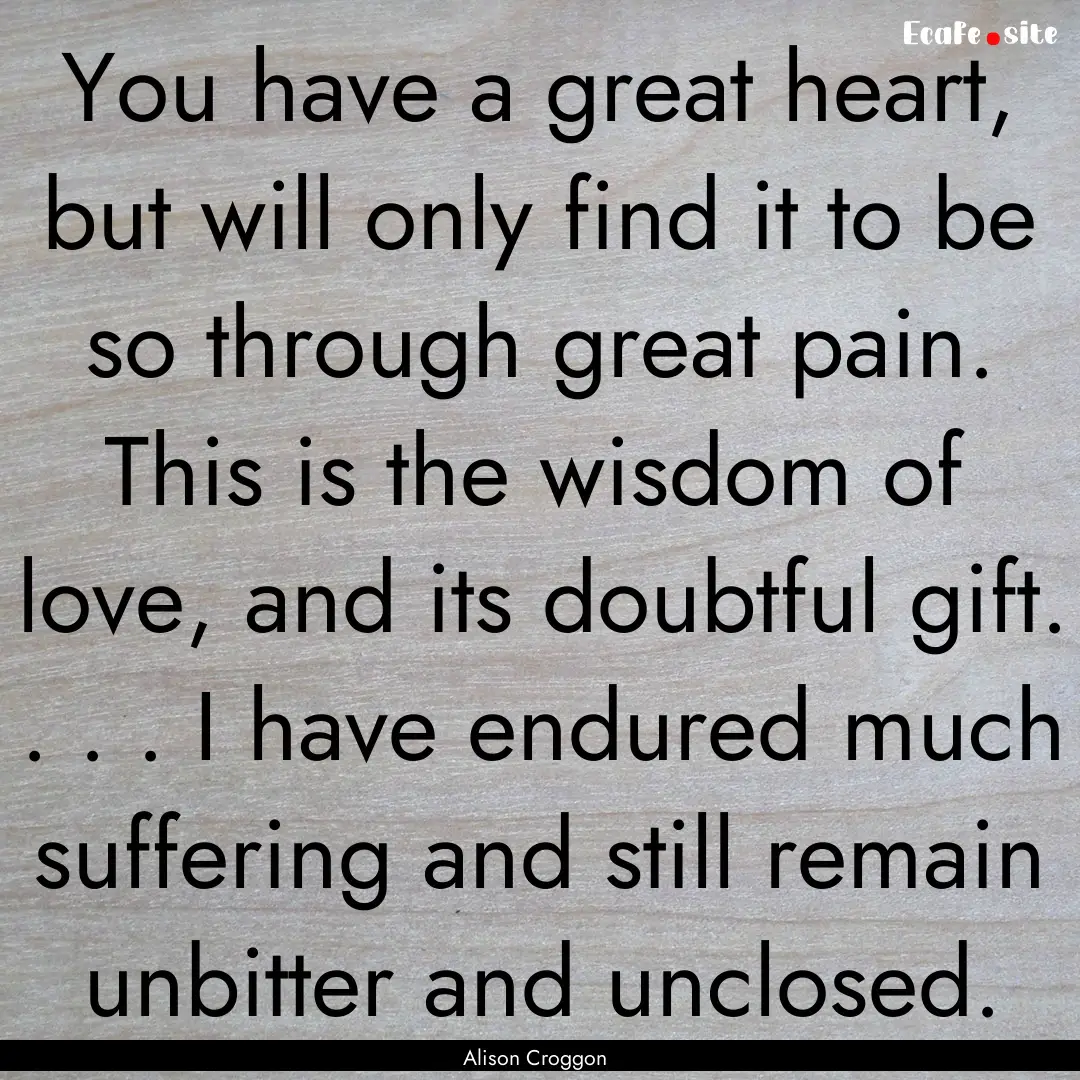 You have a great heart, but will only find.... : Quote by Alison Croggon