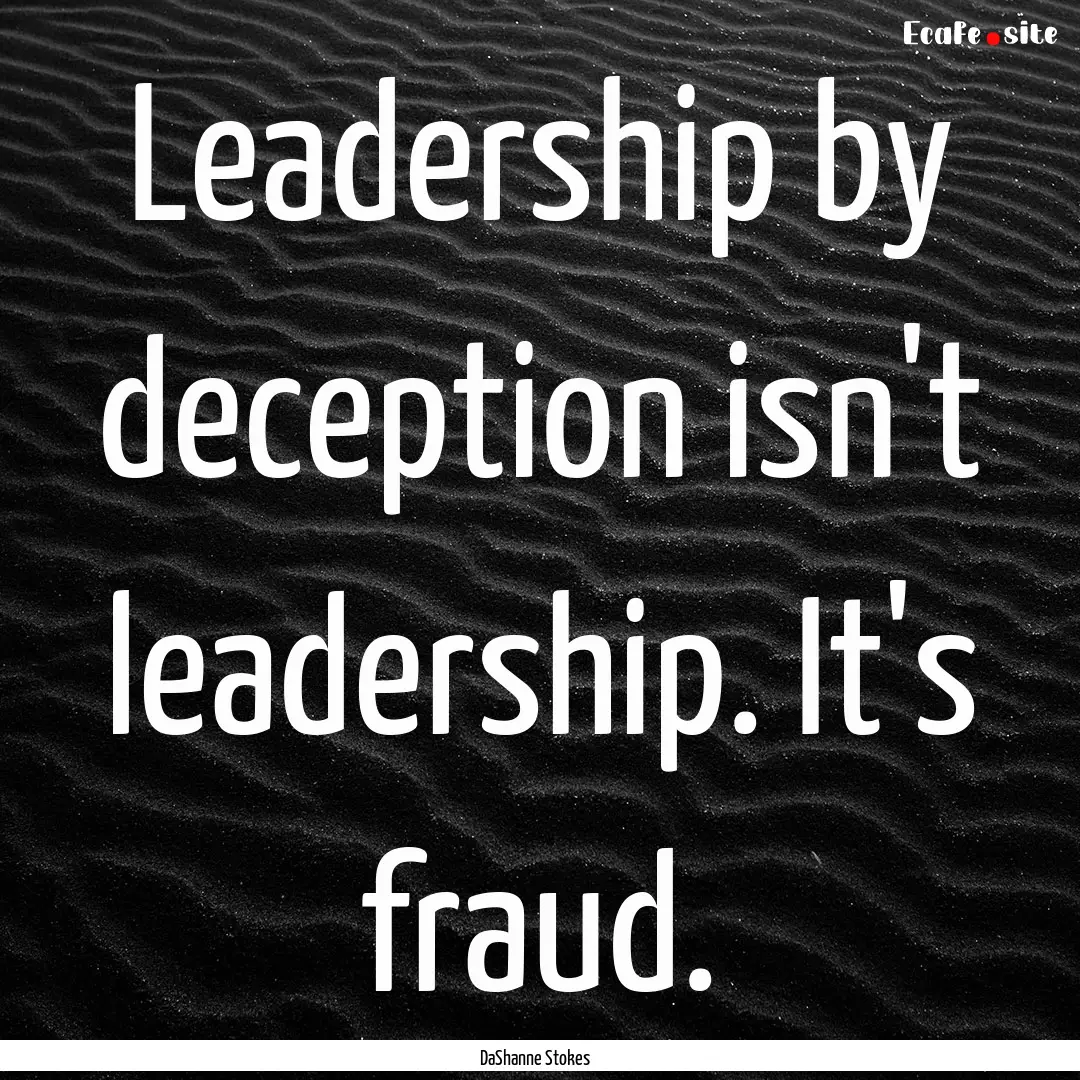 Leadership by deception isn't leadership..... : Quote by DaShanne Stokes