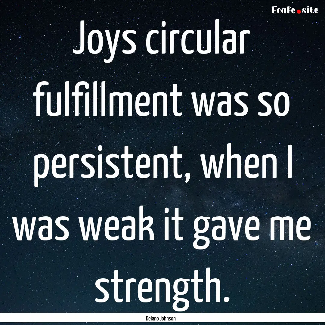 Joys circular fulfillment was so persistent,.... : Quote by Delano Johnson