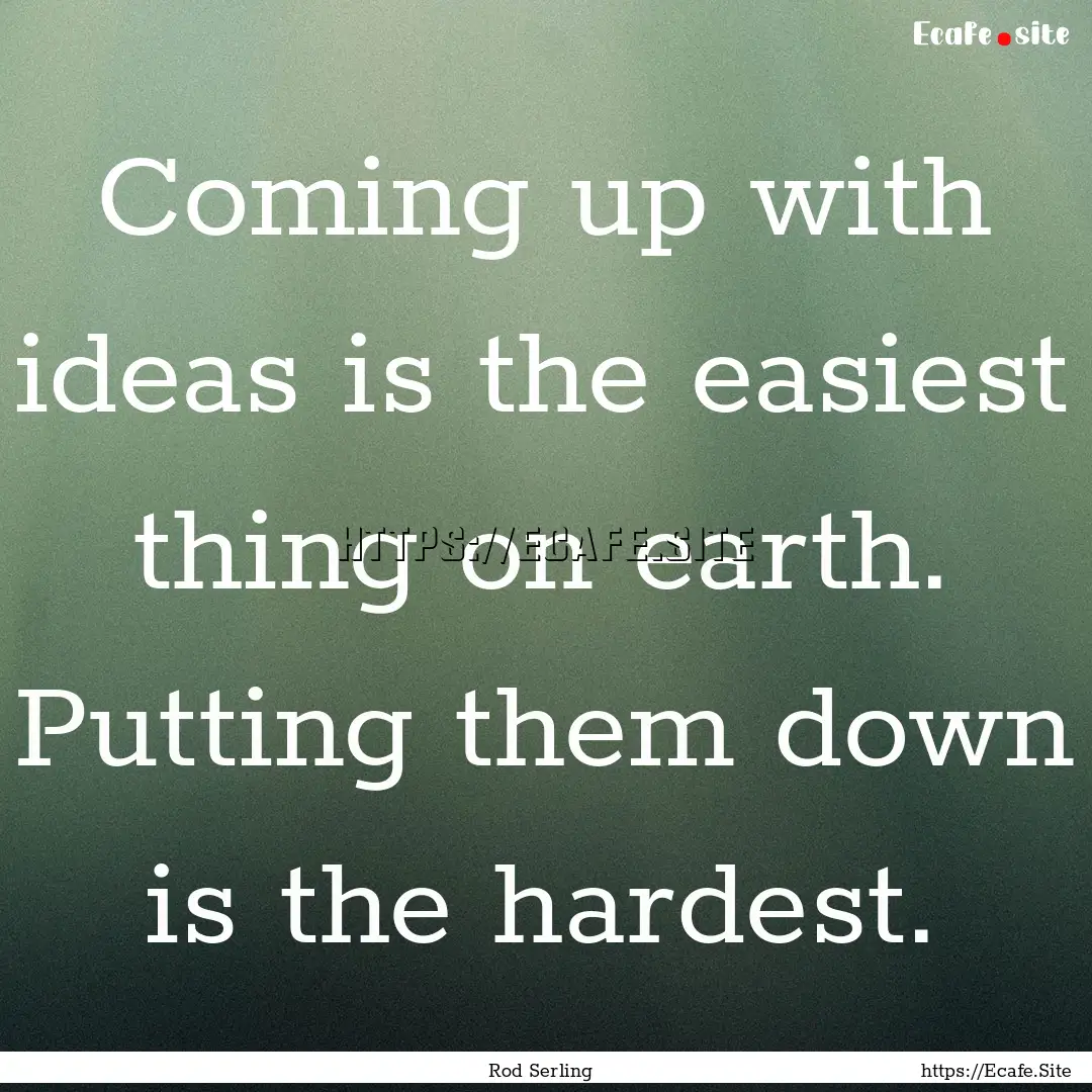 Coming up with ideas is the easiest thing.... : Quote by Rod Serling