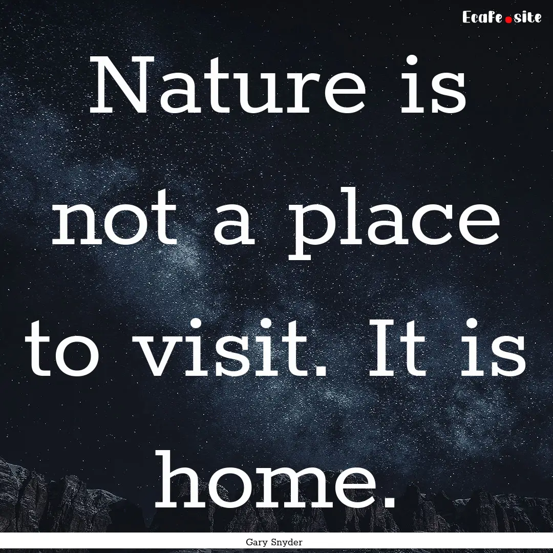 Nature is not a place to visit. It is home..... : Quote by Gary Snyder