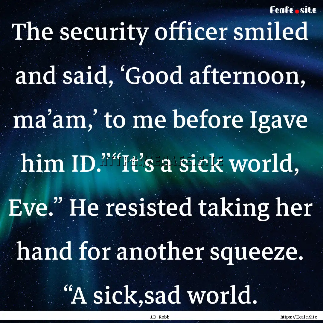 The security officer smiled and said, ‘Good.... : Quote by J.D. Robb