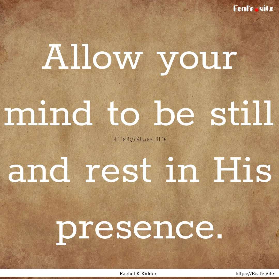 Allow your mind to be still and rest in His.... : Quote by Rachel K Kidder