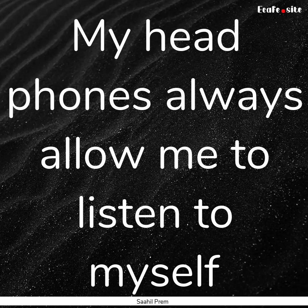 My head phones always allow me to listen.... : Quote by Saahil Prem