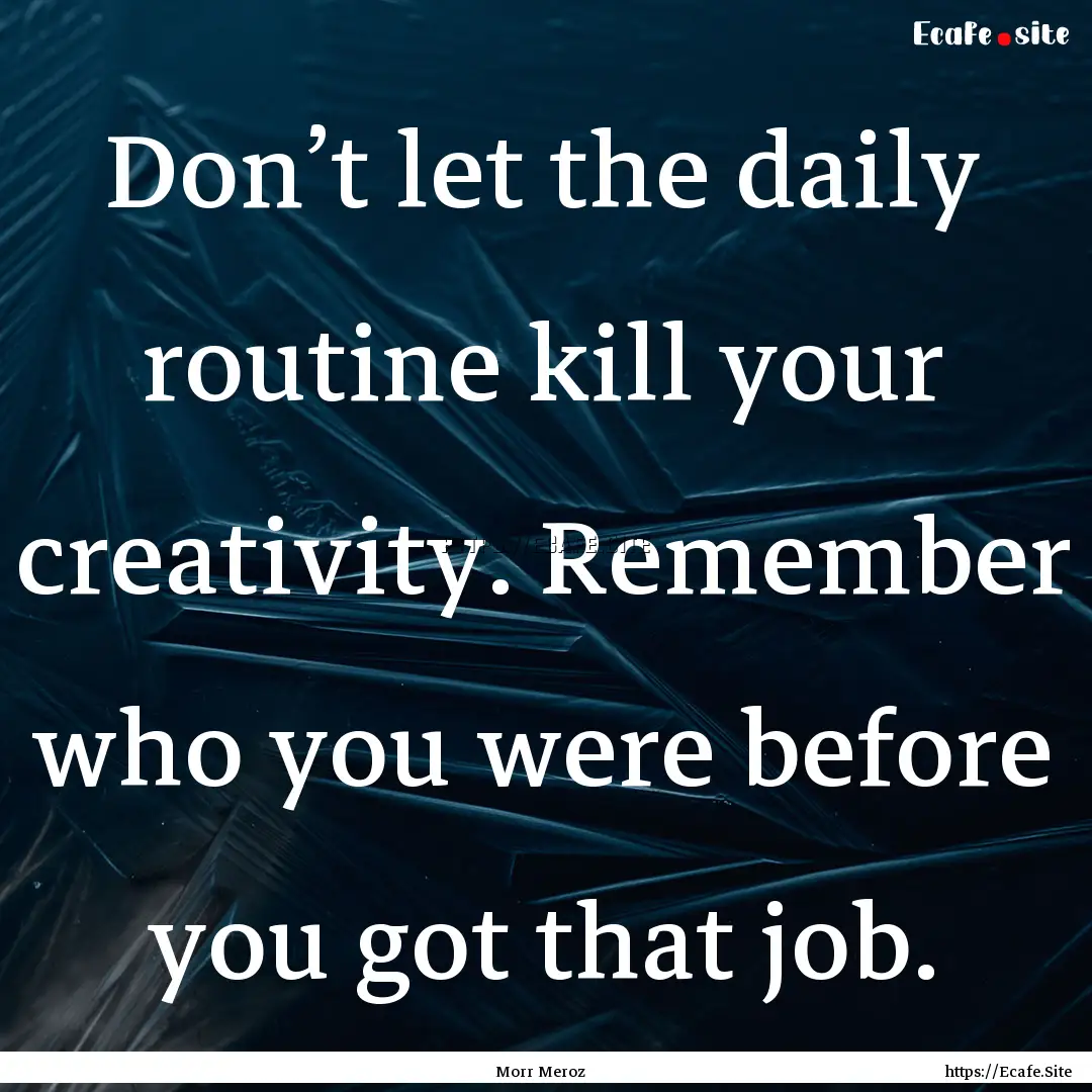 Don’t let the daily routine kill your creativity..... : Quote by Morr Meroz