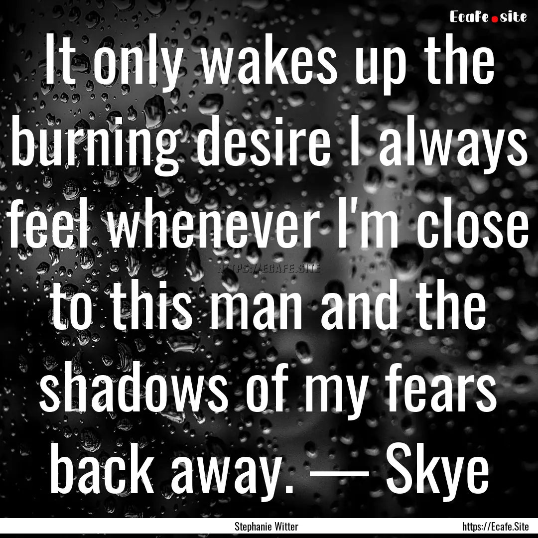 It only wakes up the burning desire I always.... : Quote by Stephanie Witter