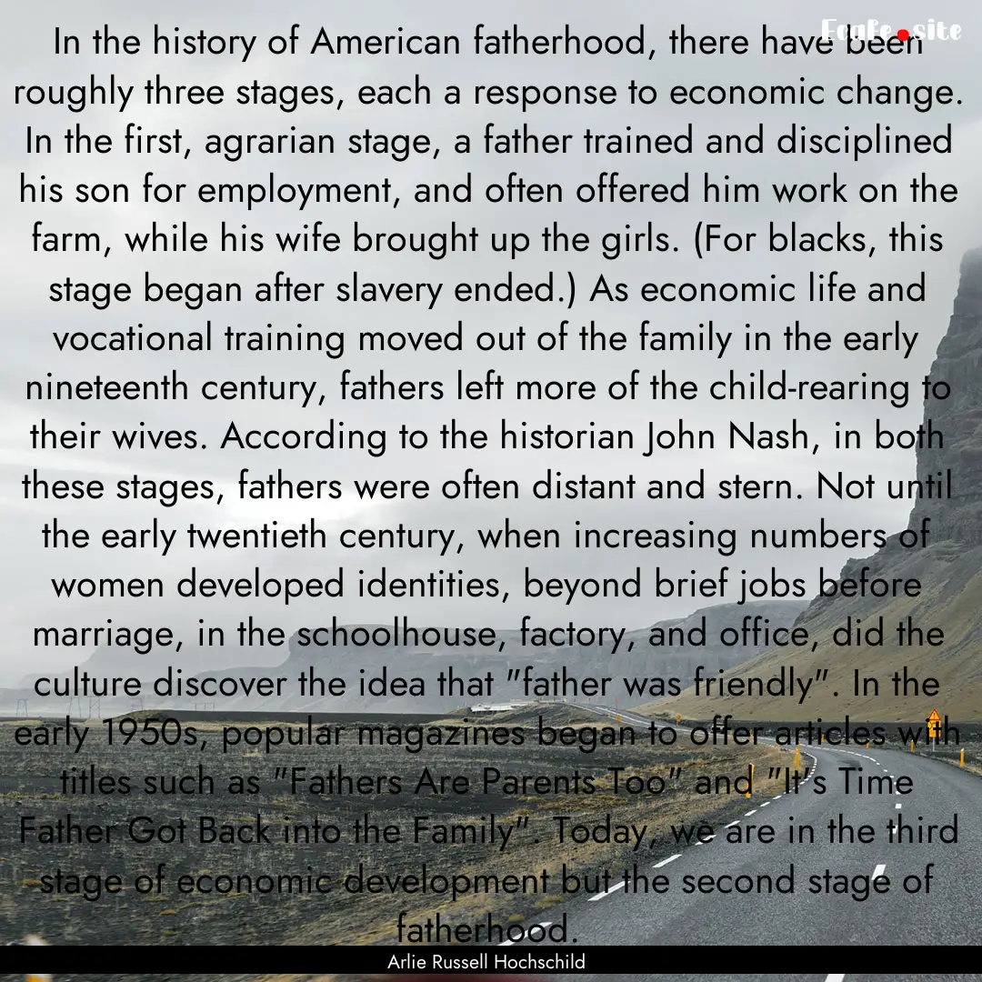 In the history of American fatherhood, there.... : Quote by Arlie Russell Hochschild