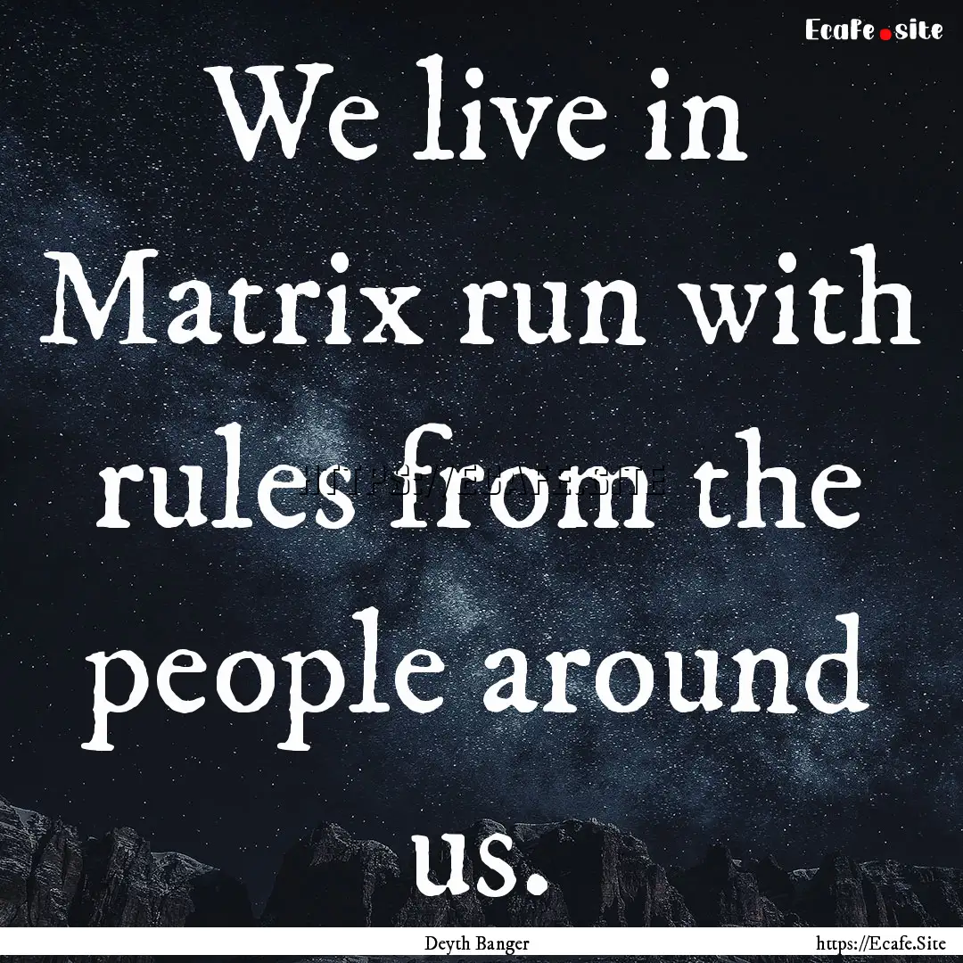 We live in Matrix run with rules from the.... : Quote by Deyth Banger