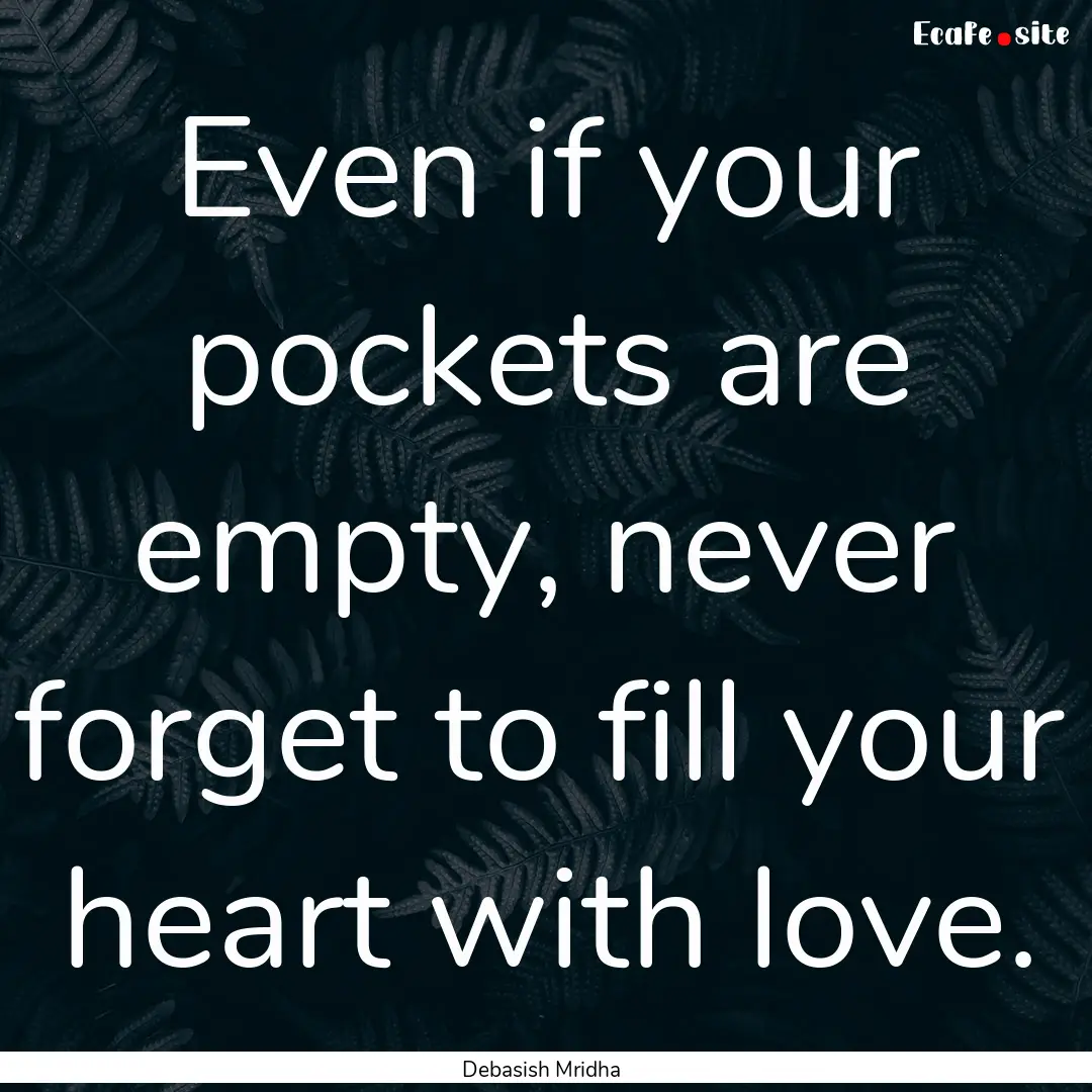 Even if your pockets are empty, never forget.... : Quote by Debasish Mridha