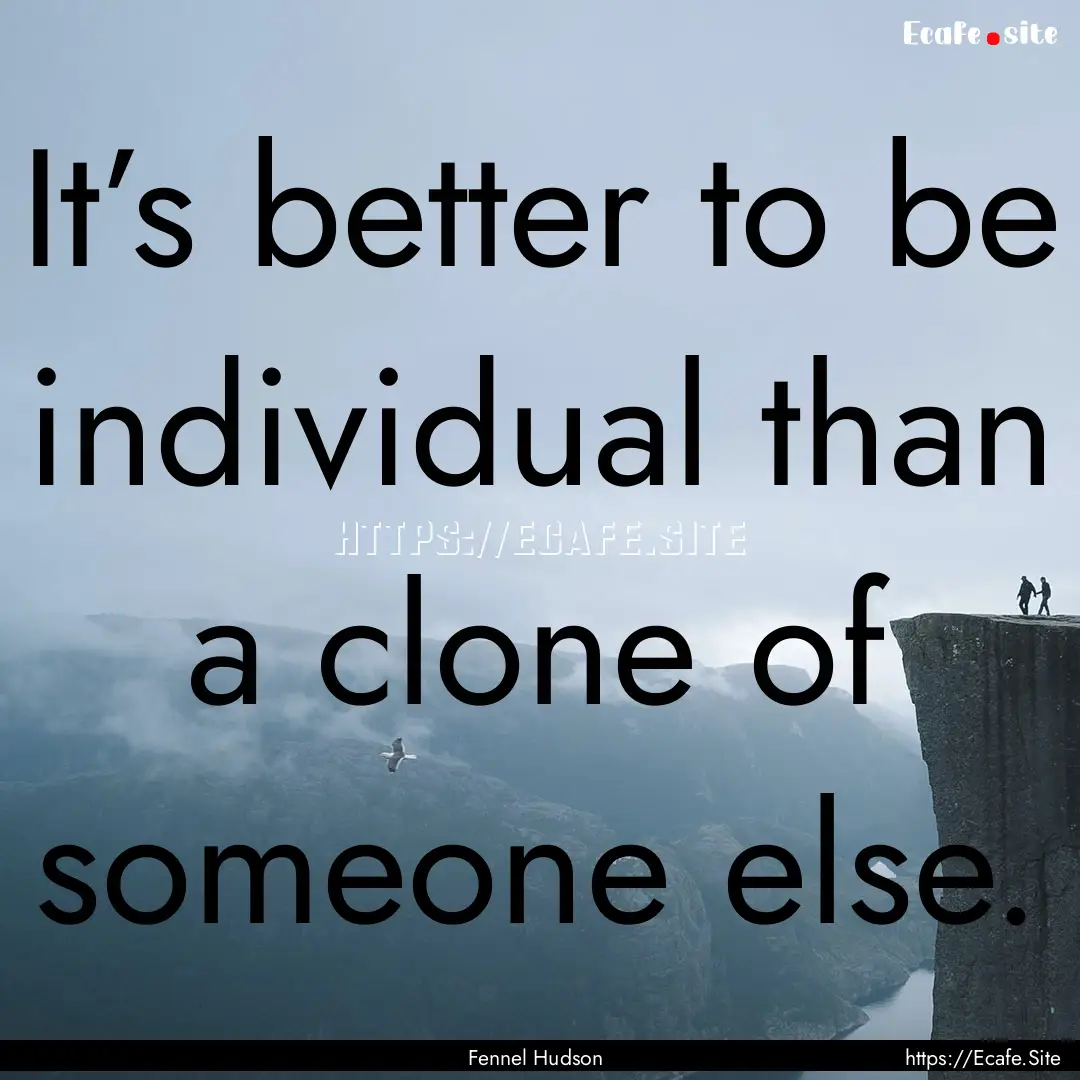 It’s better to be individual than a clone.... : Quote by Fennel Hudson