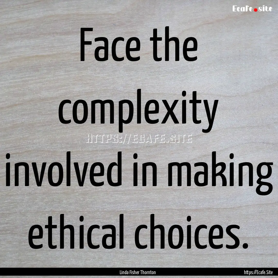 Face the complexity involved in making ethical.... : Quote by Linda Fisher Thornton