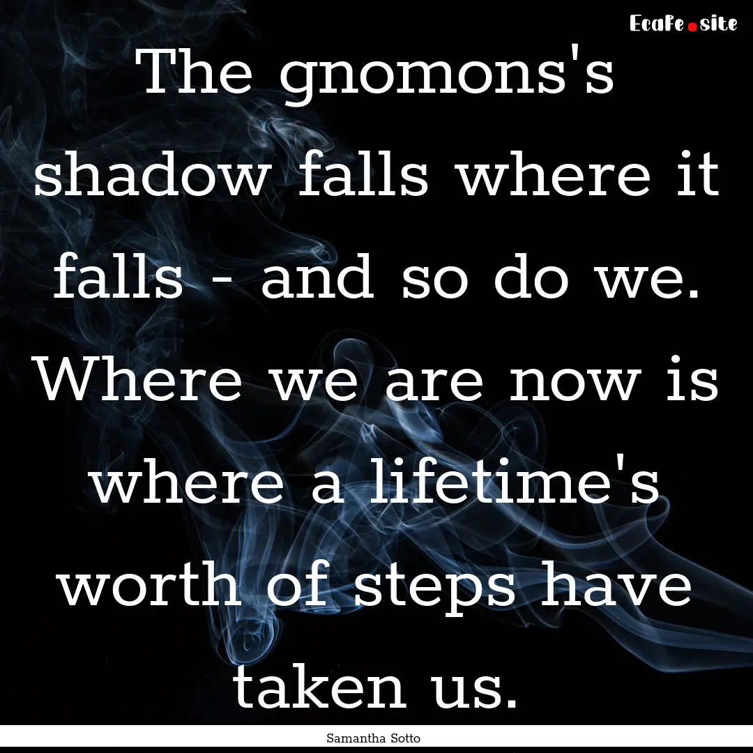 The gnomons's shadow falls where it falls.... : Quote by Samantha Sotto