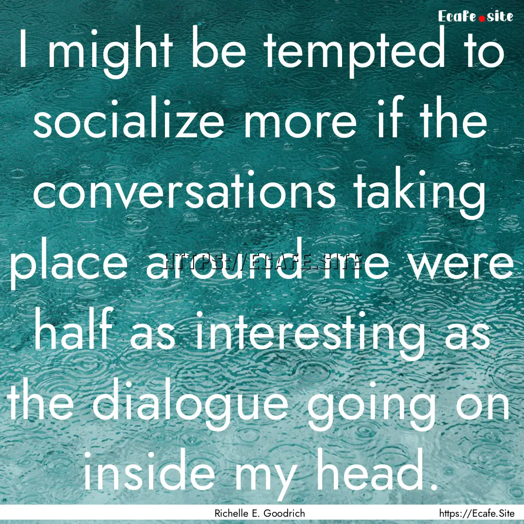 I might be tempted to socialize more if the.... : Quote by Richelle E. Goodrich