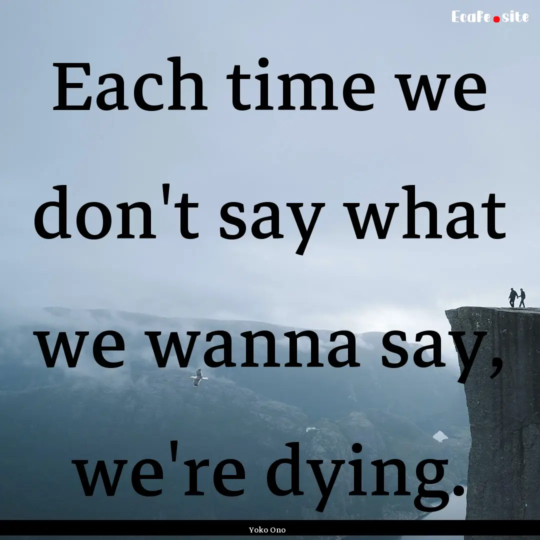 Each time we don't say what we wanna say,.... : Quote by Yoko Ono