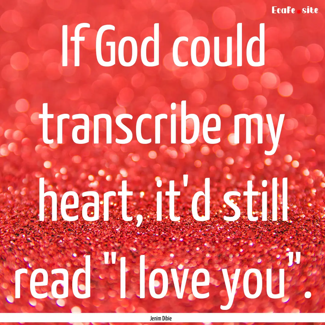 If God could transcribe my heart, it'd still.... : Quote by Jenim Dibie