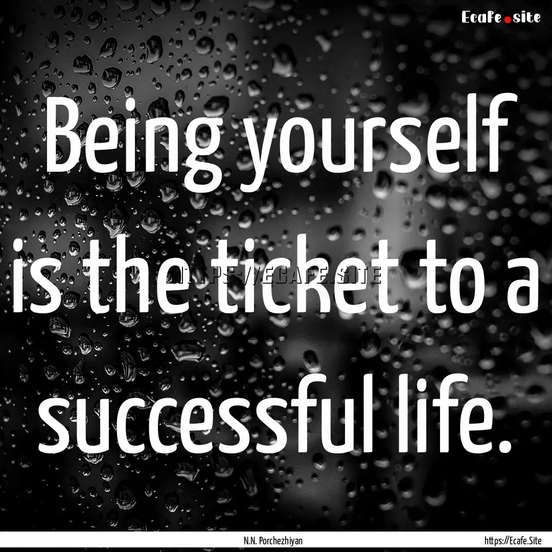 Being yourself is the ticket to a successful.... : Quote by N.N. Porchezhiyan