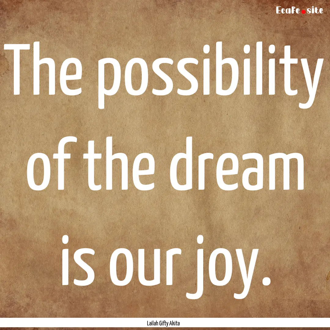 The possibility of the dream is our joy. : Quote by Lailah Gifty Akita