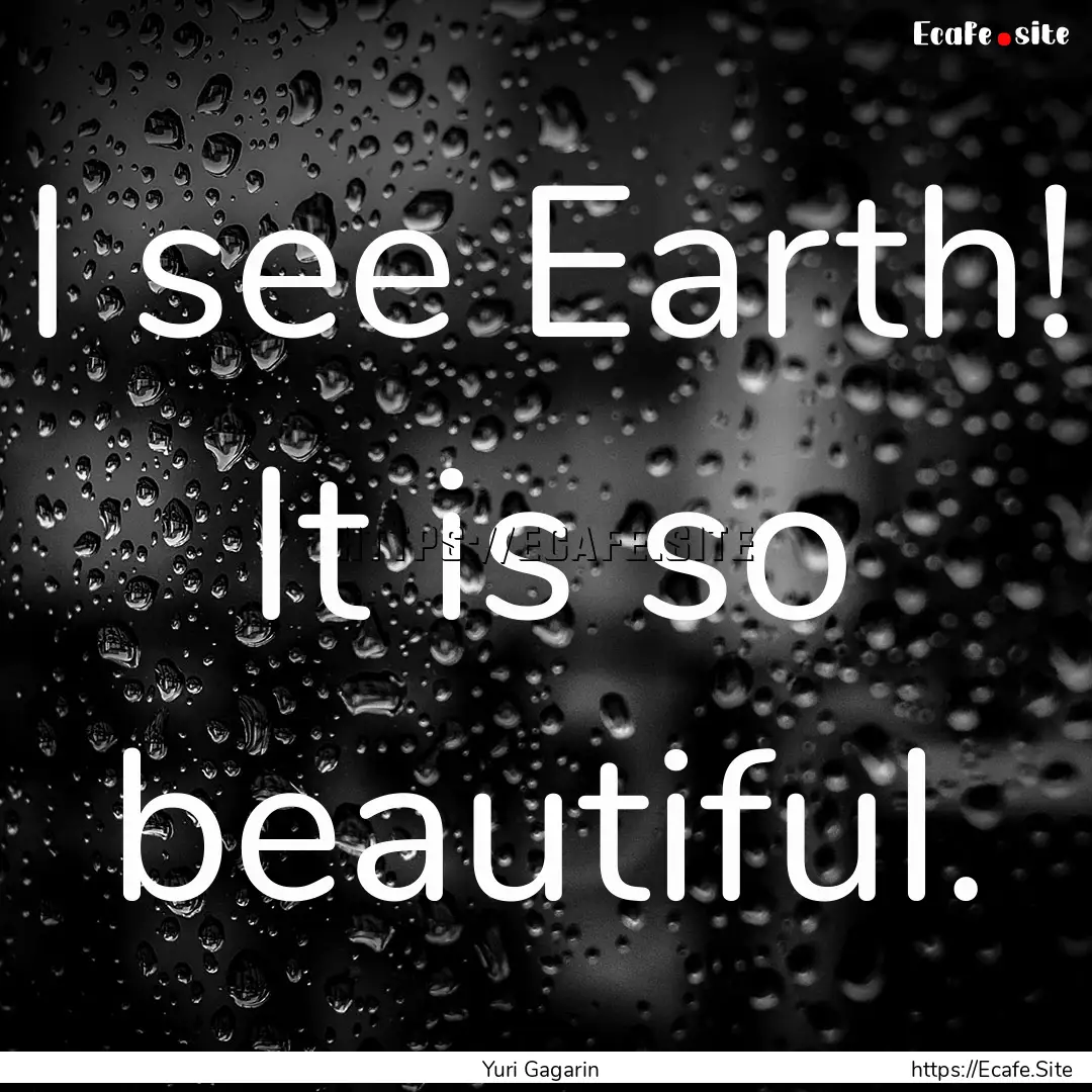 I see Earth! It is so beautiful. : Quote by Yuri Gagarin