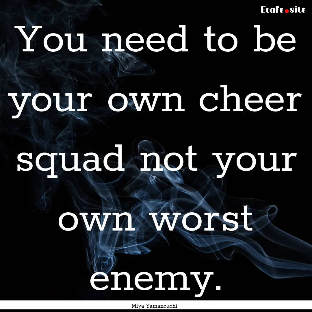 You need to be your own cheer squad not your.... : Quote by Miya Yamanouchi