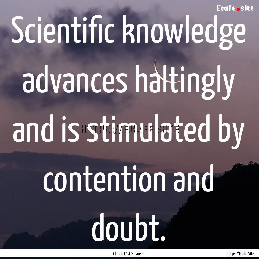 Scientific knowledge advances haltingly and.... : Quote by Claude Lévi-Strauss