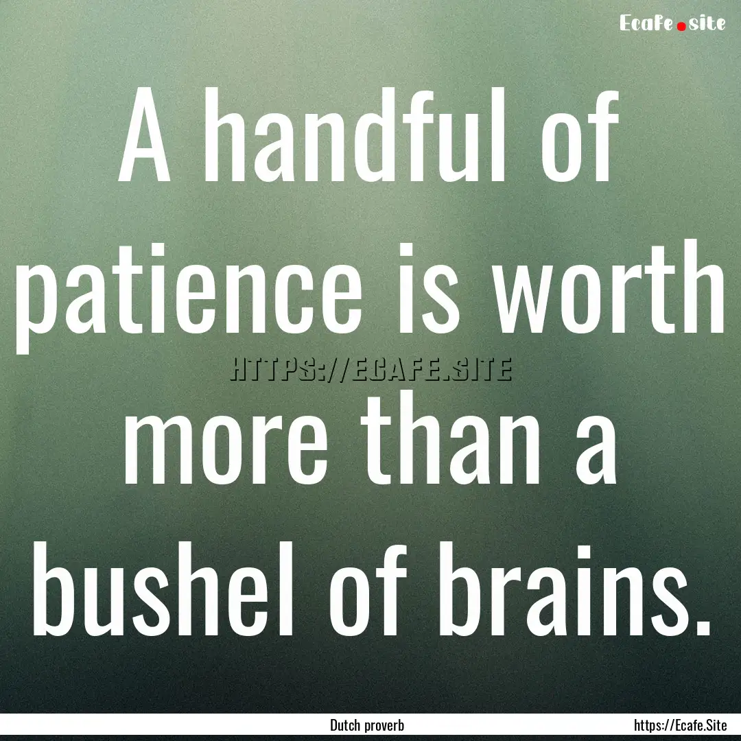 A handful of patience is worth more than.... : Quote by Dutch proverb