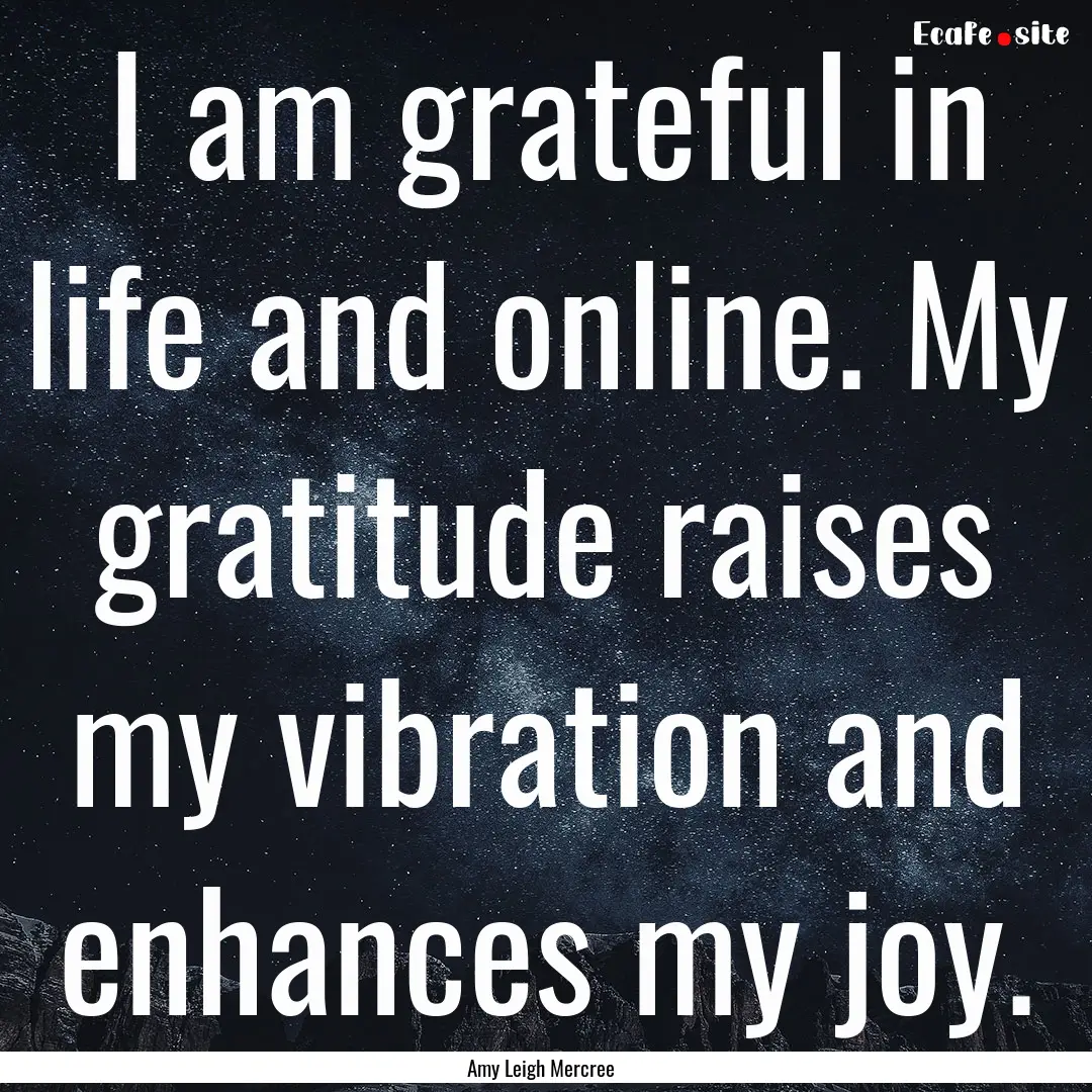 I am grateful in life and online. My gratitude.... : Quote by Amy Leigh Mercree