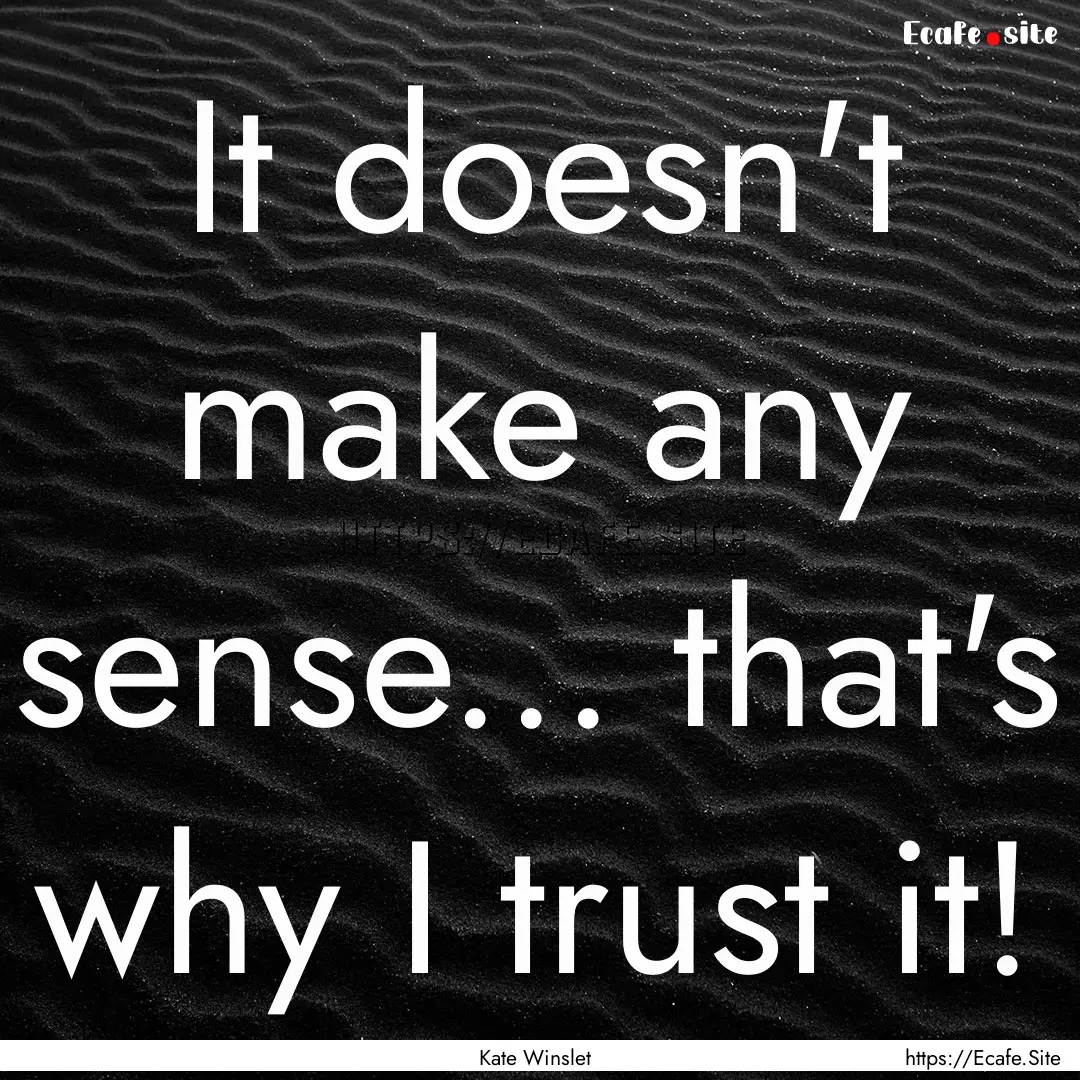 It doesn't make any sense... that's why I.... : Quote by Kate Winslet