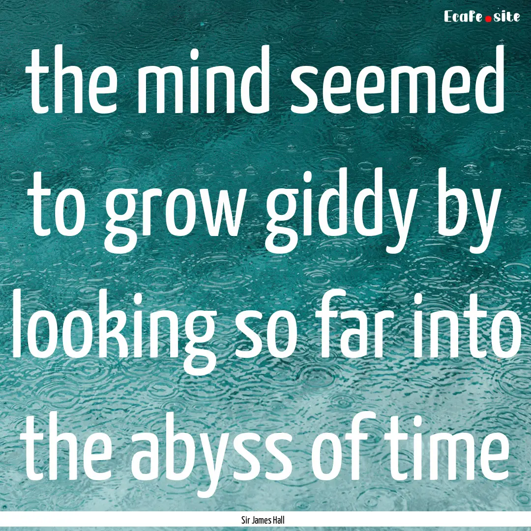 the mind seemed to grow giddy by looking.... : Quote by Sir James Hall