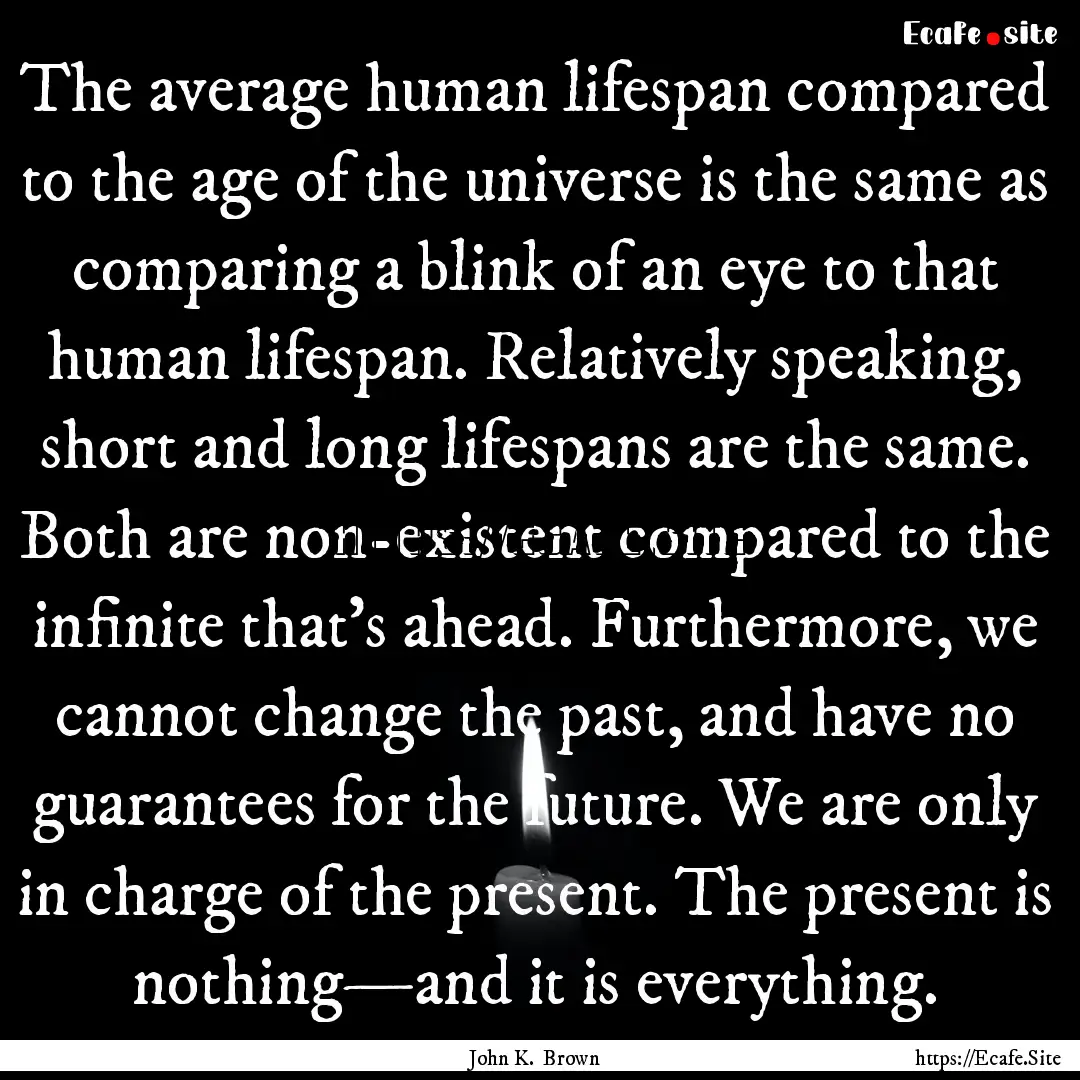 The average human lifespan compared to the.... : Quote by John K. Brown