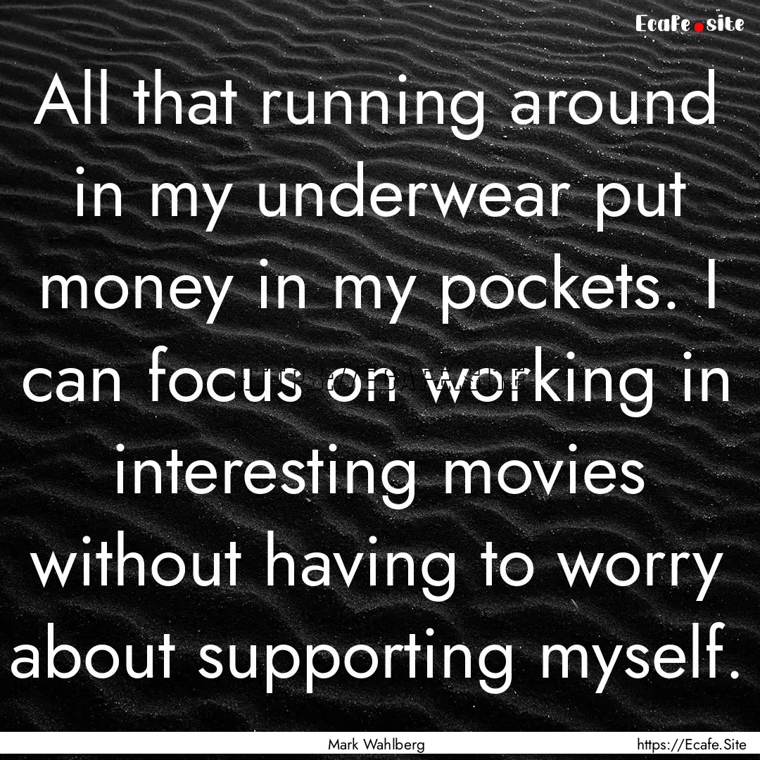 All that running around in my underwear put.... : Quote by Mark Wahlberg