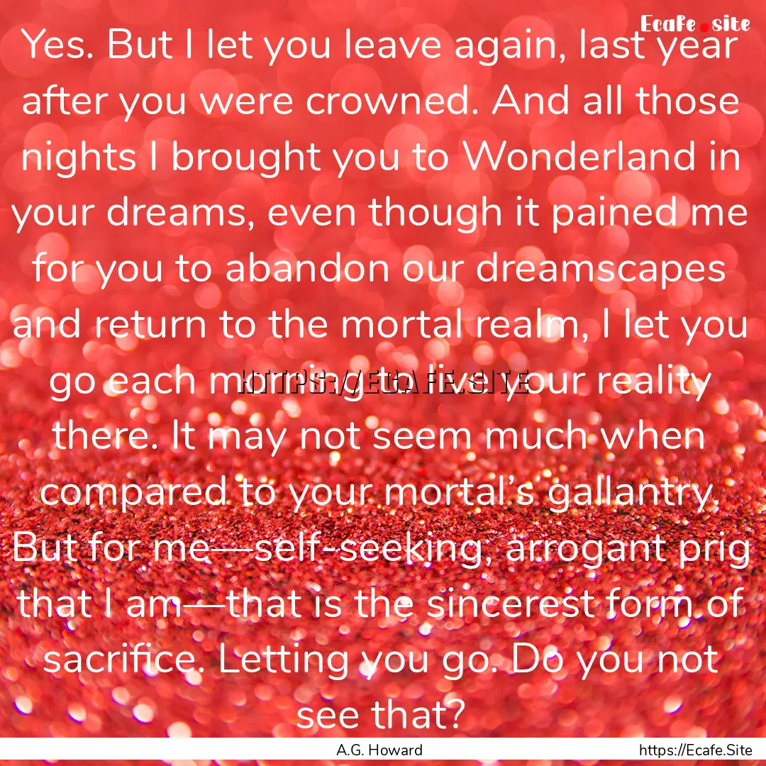 Yes. But I let you leave again, last year.... : Quote by A.G. Howard