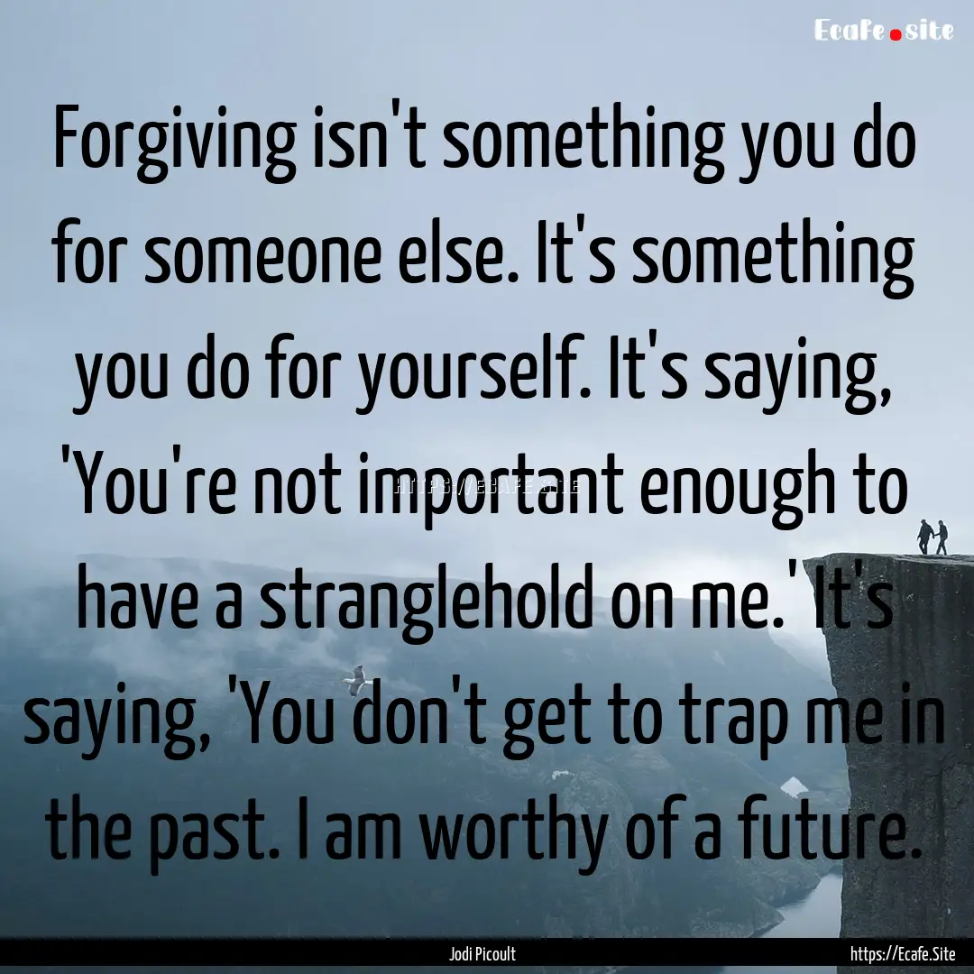 Forgiving isn't something you do for someone.... : Quote by Jodi Picoult