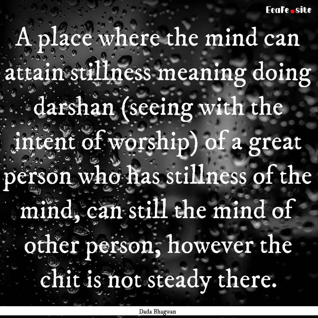 A place where the mind can attain stillness.... : Quote by Dada Bhagwan