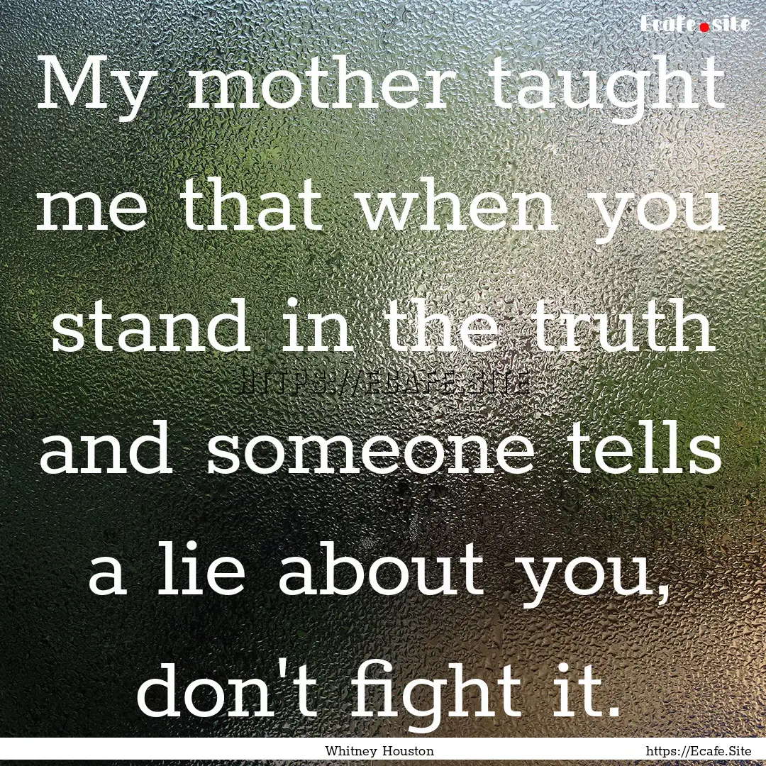 My mother taught me that when you stand in.... : Quote by Whitney Houston