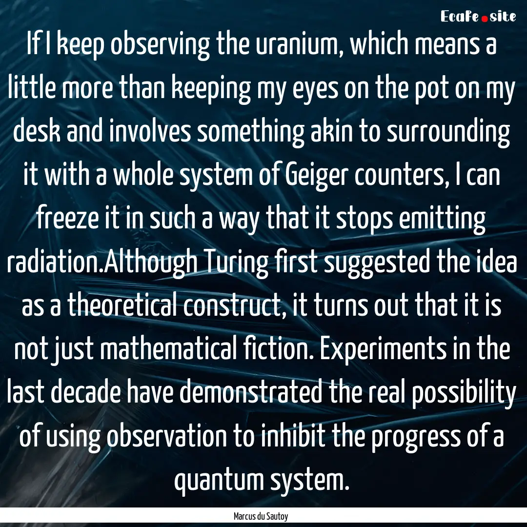 If I keep observing the uranium, which means.... : Quote by Marcus du Sautoy