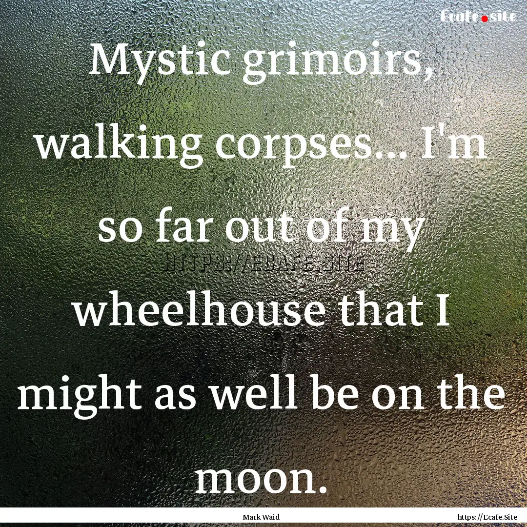 Mystic grimoirs, walking corpses... I'm so.... : Quote by Mark Waid