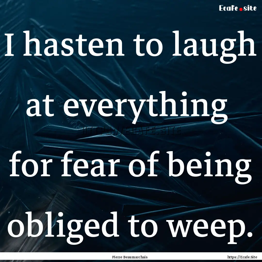 I hasten to laugh at everything for fear.... : Quote by Pierre Beaumarchais