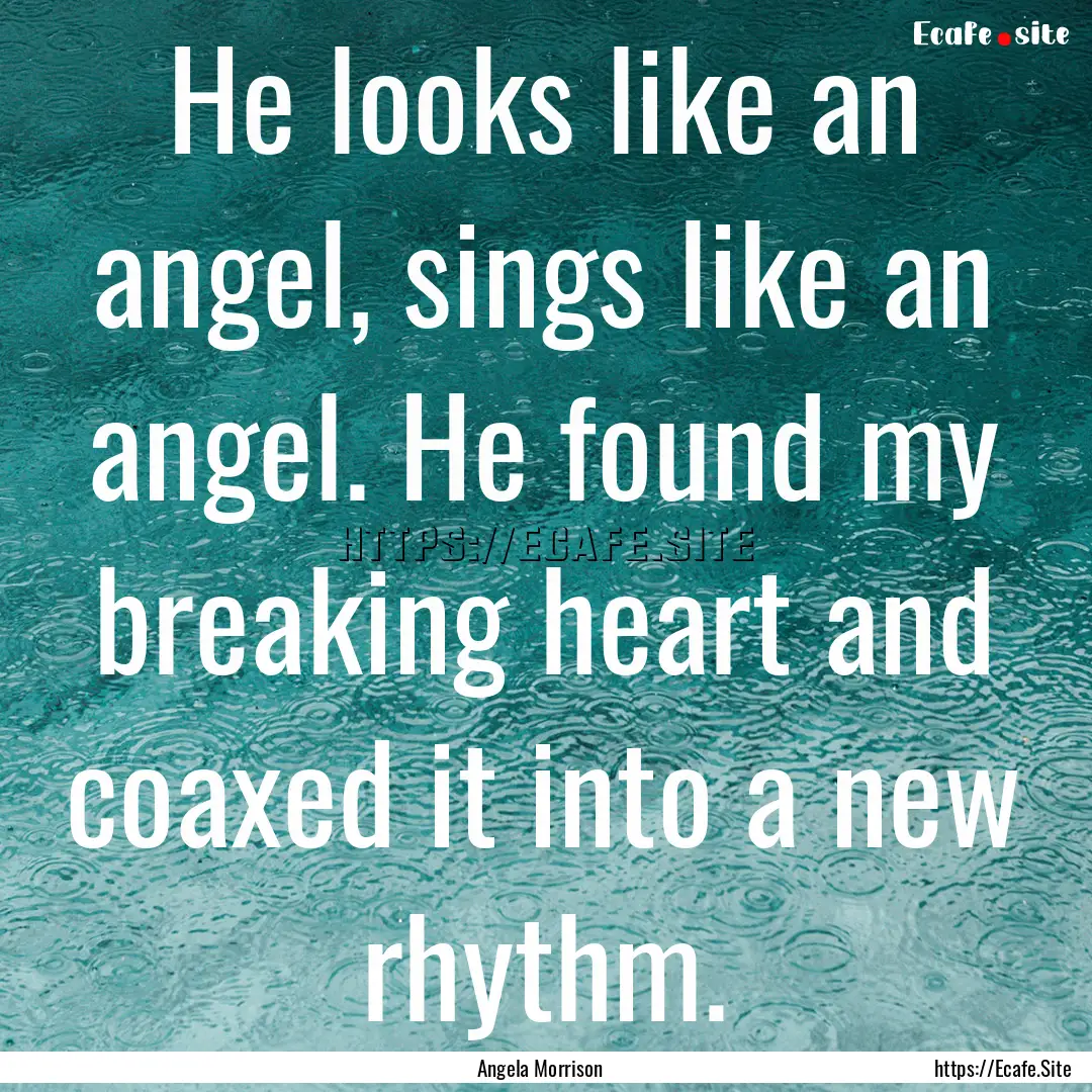 He looks like an angel, sings like an angel..... : Quote by Angela Morrison