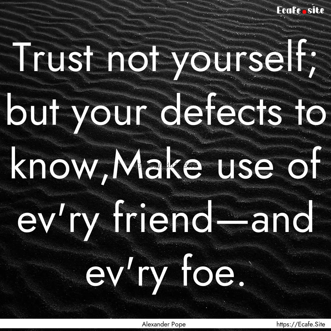 Trust not yourself; but your defects to know,Make.... : Quote by Alexander Pope