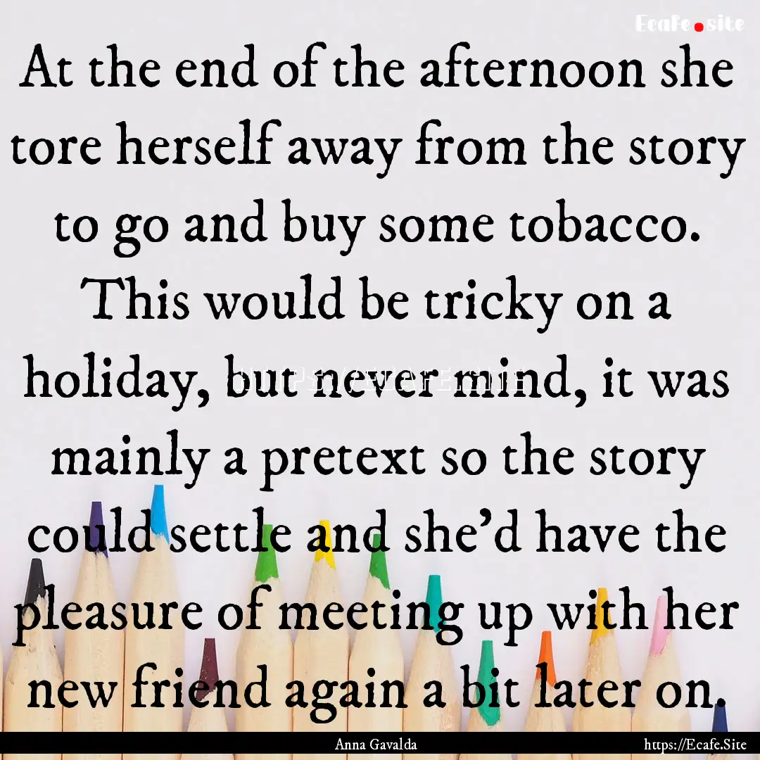 At the end of the afternoon she tore herself.... : Quote by Anna Gavalda