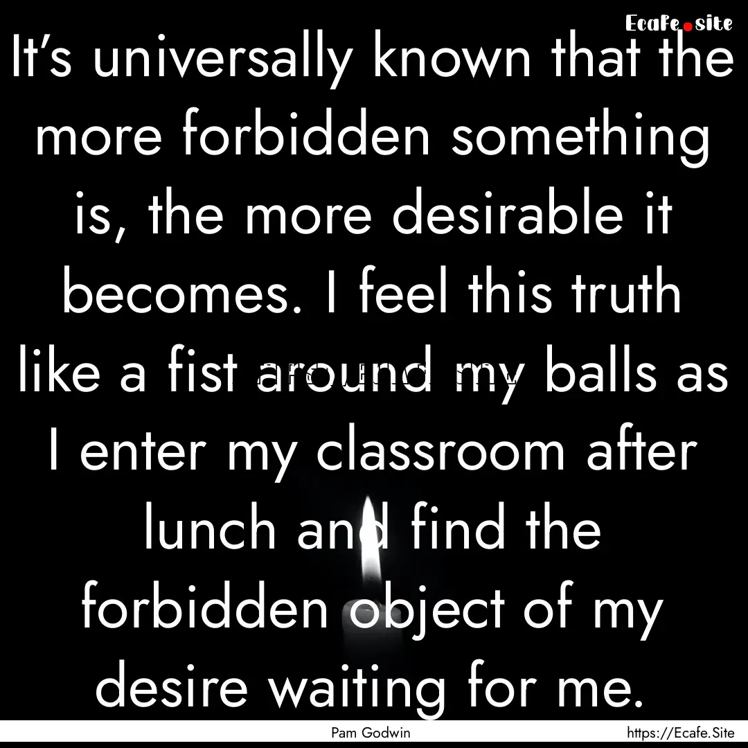 It’s universally known that the more forbidden.... : Quote by Pam Godwin