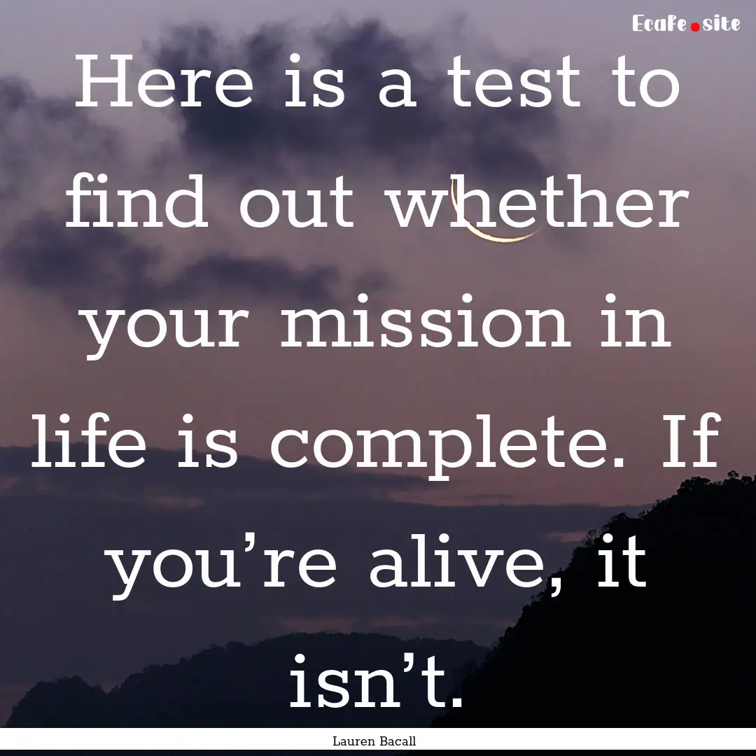 Here is a test to find out whether your mission.... : Quote by Lauren Bacall