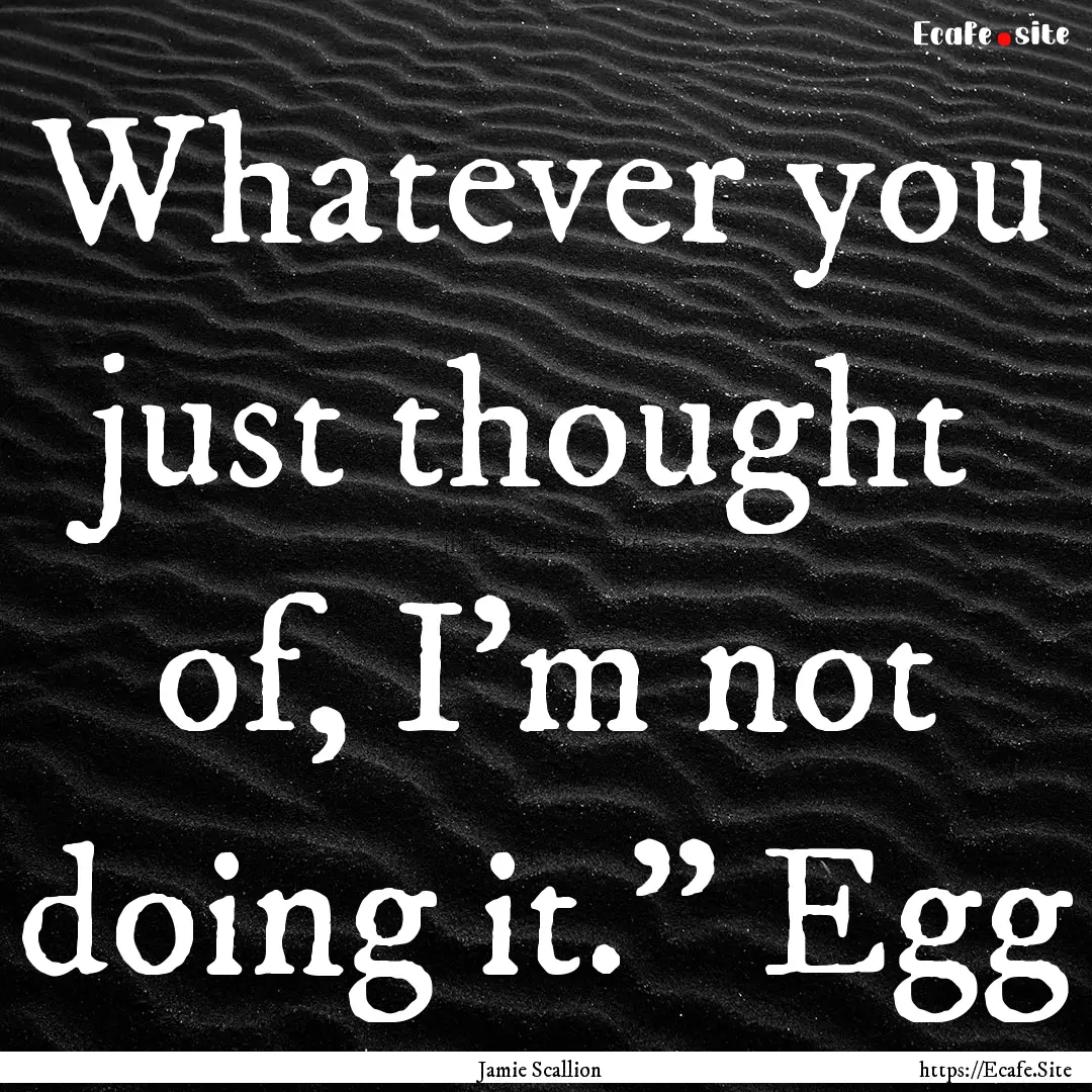 Whatever you just thought of, I’m not doing.... : Quote by Jamie Scallion