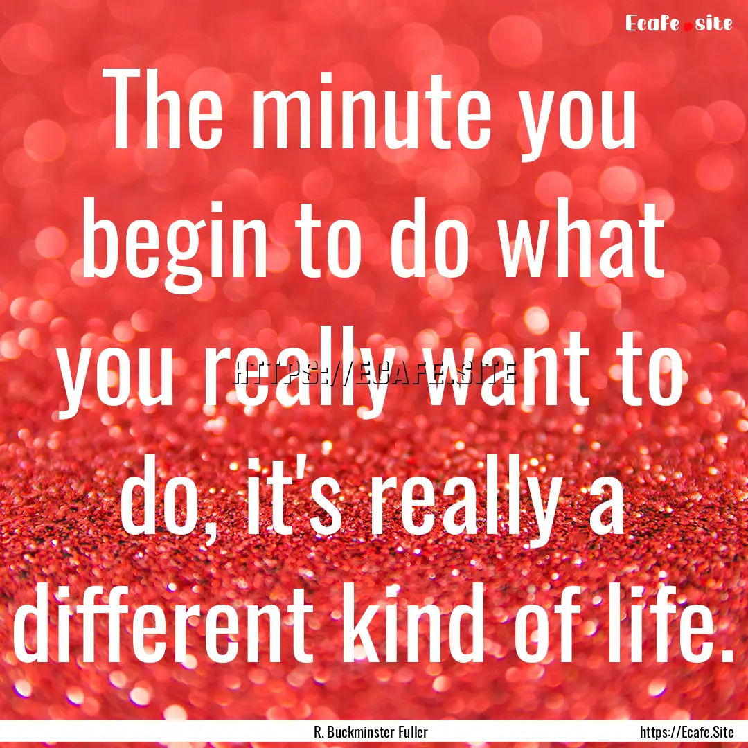 The minute you begin to do what you really.... : Quote by R. Buckminster Fuller