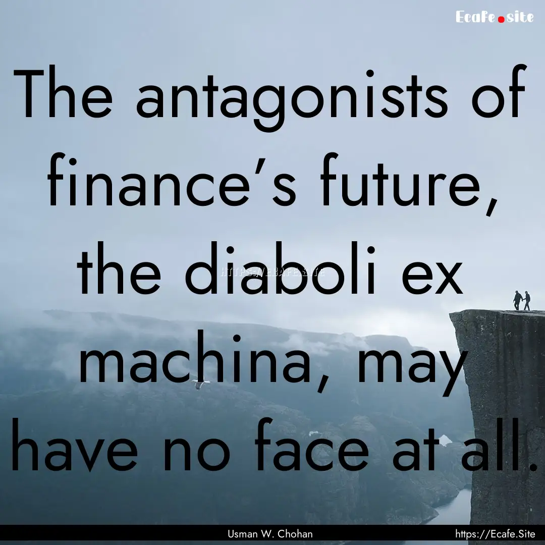 The antagonists of finance’s future, the.... : Quote by Usman W. Chohan