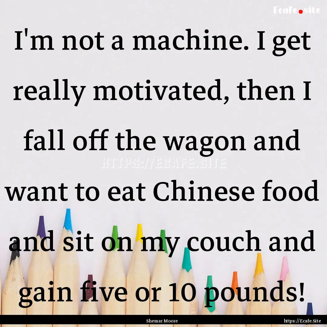 I'm not a machine. I get really motivated,.... : Quote by Shemar Moore