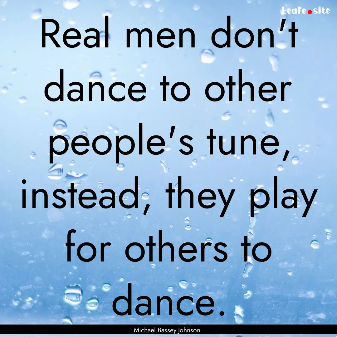 Real men don't dance to other people's tune,.... : Quote by Michael Bassey Johnson