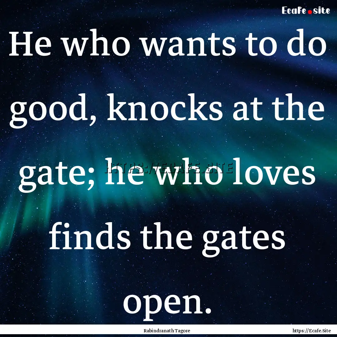 He who wants to do good, knocks at the gate;.... : Quote by Rabindranath Tagore