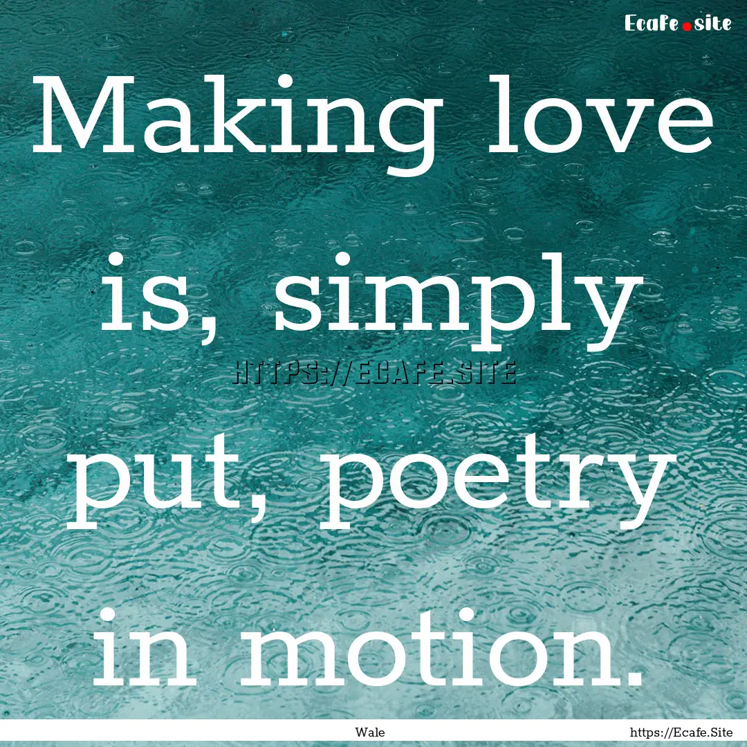 Making love is, simply put, poetry in motion..... : Quote by Wale