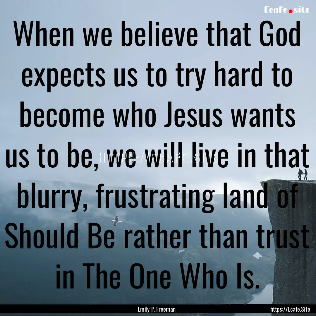 When we believe that God expects us to try.... : Quote by Emily P. Freeman